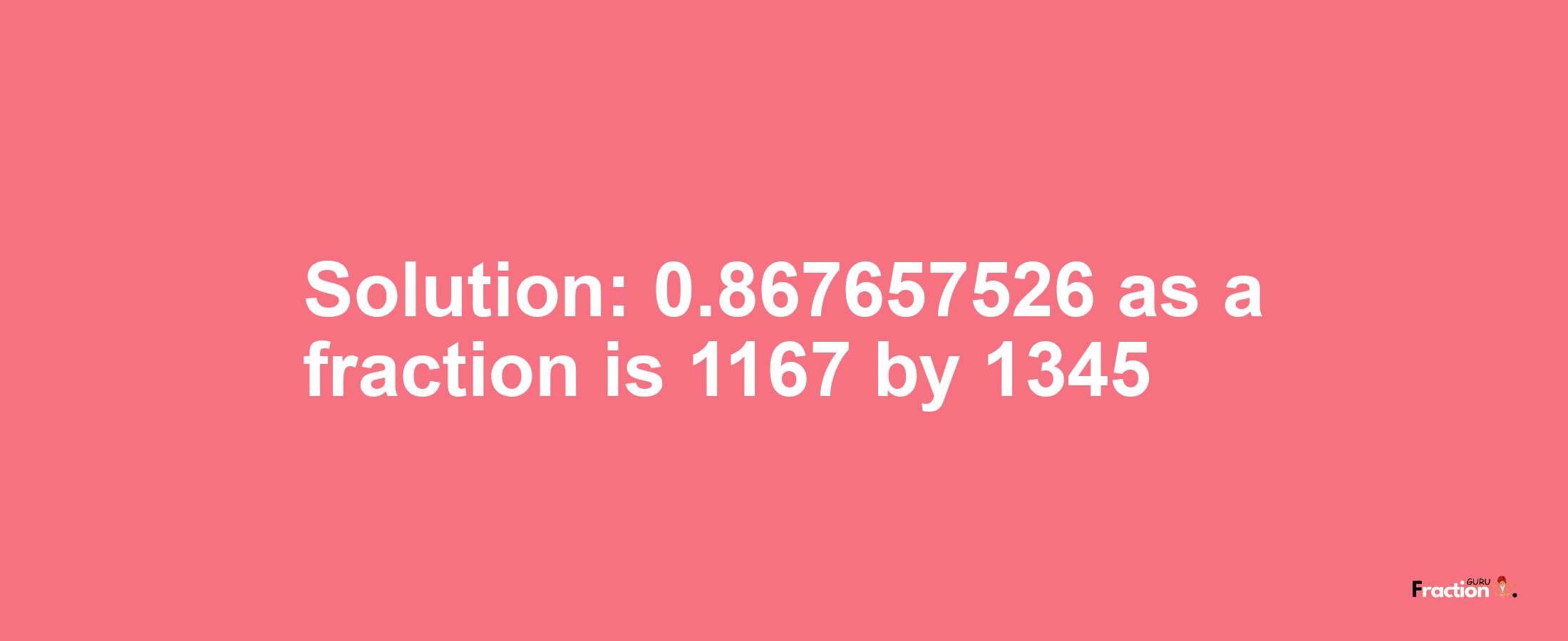 Solution:0.867657526 as a fraction is 1167/1345